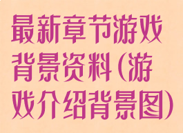 最新章节游戏背景资料(游戏介绍背景图)