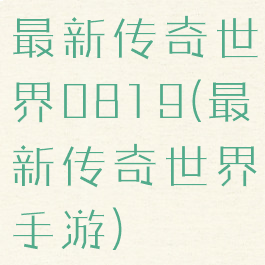 最新传奇世界0819(最新传奇世界手游)