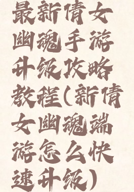 最新倩女幽魂手游升级攻略教程(新倩女幽魂端游怎么快速升级)