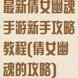 最新倩女幽魂手游新手攻略教程(倩女幽魂的攻略)
