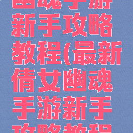 最新倩女幽魂手游新手攻略教程(最新倩女幽魂手游新手攻略教程图文)