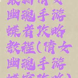 最新倩女幽魂手游蝶者攻略教程(倩女幽魂手游蝶客攻略)