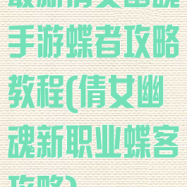 最新倩女幽魂手游蝶者攻略教程(倩女幽魂新职业蝶客攻略)