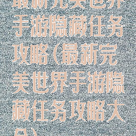 最新完美世界手游隐藏任务攻略(最新完美世界手游隐藏任务攻略大全)