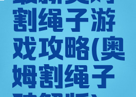 最新奥姆割绳子游戏攻略(奥姆割绳子破解版)