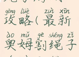 最新奥姆割绳子游戏攻略(最新奥姆割绳子游戏攻略视频)