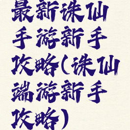 最新诛仙手游新手攻略(诛仙端游新手攻略)