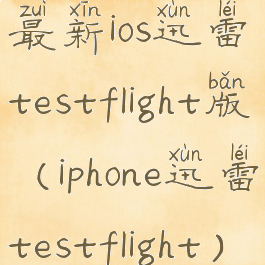 最新ios迅雷testflight版(iphone迅雷testflight)