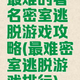 最难的著名密室逃脱游戏攻略(最难密室逃脱游戏排行)