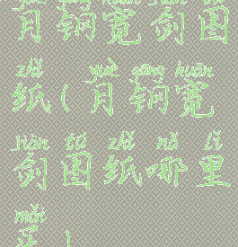 月钢宽剑图纸(月钢宽剑图纸哪里买)