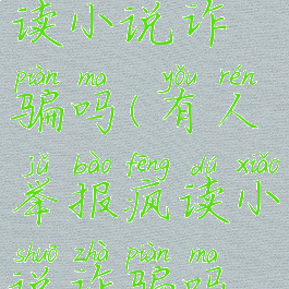 有人举报疯读小说诈骗吗(有人举报疯读小说诈骗吗怎么举报)