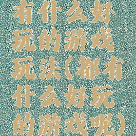 有什么好玩的游戏玩法(都有什么好玩的游戏呢)