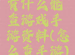 有什么能查游戏手游资料(怎么查手游)