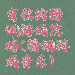 有歌的腾讯游戏攻略(腾讯游戏音乐)