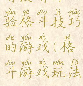 有没有体验格斗技巧的游戏(格斗游戏玩法)
