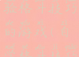 有没有体验格斗技巧的游戏(自学格斗技巧)