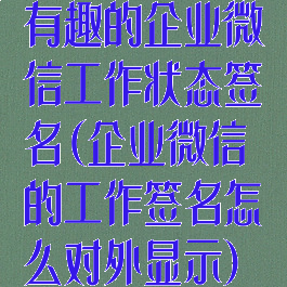 有趣的企业微信工作状态签名(企业微信的工作签名怎么对外显示)