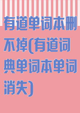 有道单词本删不掉(有道词典单词本单词消失)