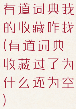 有道词典我的收藏咋找(有道词典收藏过了为什么还为空)
