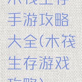 木筏生存手游攻略大全(木筏生存游戏攻略)