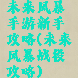 未来风暴手游新手攻略(未来风暴战役攻略)