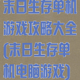 末日生存单机游戏攻略大全(末日生存单机电脑游戏)