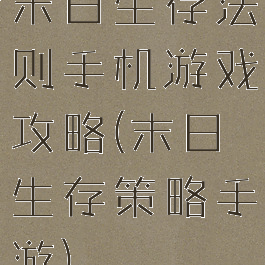 末日生存法则手机游戏攻略(末日生存策略手游)