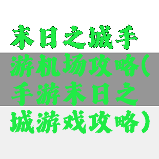 末日之城手游机场攻略(手游末日之城游戏攻略)