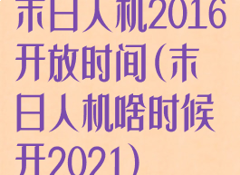 末日人机2016开放时间(末日人机啥时候开2021)