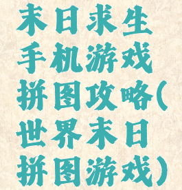 末日求生手机游戏拼图攻略(世界末日拼图游戏)