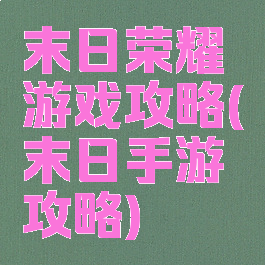 末日荣耀游戏攻略(末日手游攻略)