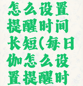 每日瑜伽怎么设置提醒时间长短(每日瑜伽怎么设置提醒时间长短呢)