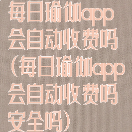 每日瑜伽app会自动收费吗(每日瑜伽app会自动收费吗安全吗)