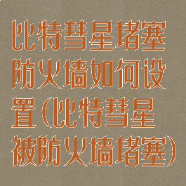 比特彗星堵塞防火墙如何设置(比特彗星被防火墙堵塞)