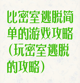 比密室逃脱简单的游戏攻略(玩密室逃脱的攻略)