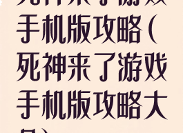 死神来了游戏手机版攻略(死神来了游戏手机版攻略大全)