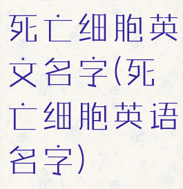 死亡细胞英文名字(死亡细胞英语名字)