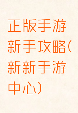 正版手游新手攻略(新新手游中心)