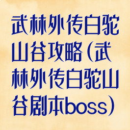武林外传白驼山谷攻略(武林外传白驼山谷剧本boss)