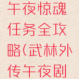 武林外传午夜惊魂任务全攻略(武林外传午夜剧场任务)