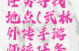 武林外传手游师徒任务寻找地点(武林外传手游师徒任务寻找地点春云)