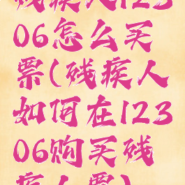 残疾人12306怎么买票(残疾人如何在12306购买残疾人票)