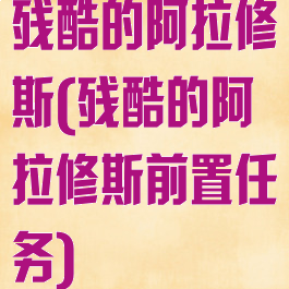残酷的阿拉修斯(残酷的阿拉修斯前置任务)