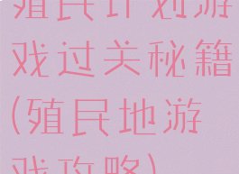 殖民计划游戏过关秘籍(殖民地游戏攻略)