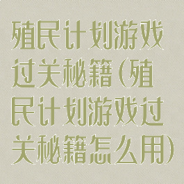 殖民计划游戏过关秘籍(殖民计划游戏过关秘籍怎么用)