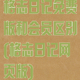 格志日记免费版和会员区别(格志日记网页版)