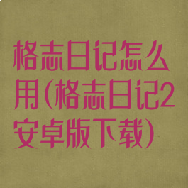 格志日记怎么用(格志日记2安卓版下载)