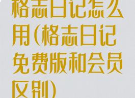 格志日记怎么用(格志日记免费版和会员区别)