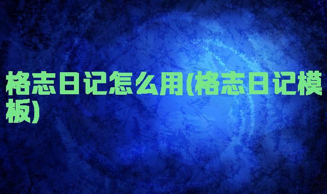格志日记怎么用(格志日记模板)