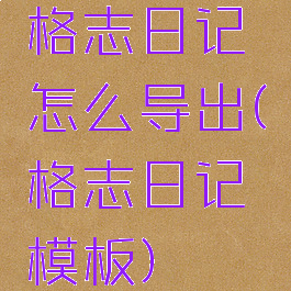 格志日记怎么导出(格志日记模板)